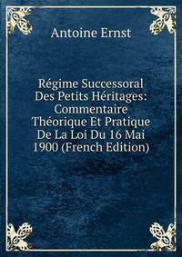 Regime Successoral Des Petits Heritages: Commentaire Theorique Et Pratique De La Loi Du 16 Mai 1900 (French Edition)