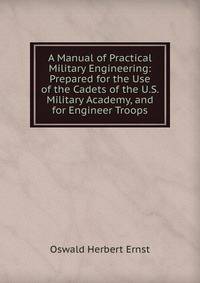 A Manual of Practical Military Engineering: Prepared for the Use of the Cadets of the U.S. Military Academy, and for Engineer Troops