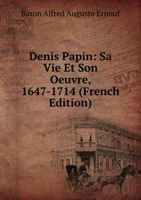 Denis Papin: Sa Vie Et Son Oeuvre, 1647-1714 (French Edition)