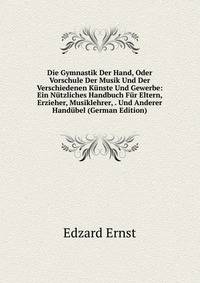 Die Gymnastik Der Hand, Oder Vorschule Der Musik Und Der Verschiedenen Kunste Und Gewerbe: Ein Nutzliches Handbuch Fur Eltern, Erzieher, Musiklehrer, . Und Anderer Handubel (German Edition)