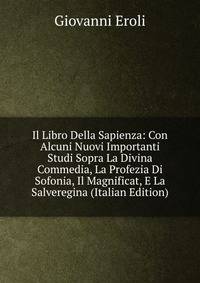 Il Libro Della Sapienza: Con Alcuni Nuovi Importanti Studi Sopra La Divina Commedia, La Profezia Di Sofonia, Il Magnificat, E La Salveregina (Italian Edition)