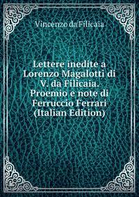 Lettere inedite a Lorenzo Magalotti di V. da Filicaia. Proemio e note di Ferruccio Ferrari (Italian Edition)