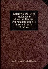 Catalogue D'?toffes Anciennes Et Modernes D?crites Par Madame Isabelle Errera (French Edition)