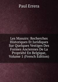 Les Masuirs: Recherches Historiques Et Juridiques Sur Quelques Vestiges Des Formes Anciennes De La Propriete En Belgique, Volume 1 (French Edition)
