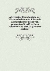 Allgemeine Encyclopadie der Wissenschaften und Kunste in alphabetischer Folge von genannten Schriftstellern Volume 62-63 sect.01 (German Edition)