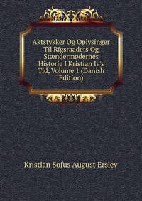 Aktstykker Og Oplysinger Til Rigsraadets Og St?nderm?dernes Historie I Kristian Iv's Tid, Volume 1 (Danish Edition)