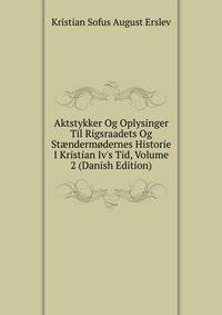Aktstykker Og Oplysinger Til Rigsraadets Og St?nderm?dernes Historie I Kristian Iv's Tid, Volume 2 (Danish Edition)
