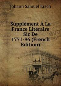 Supplement A La France Literaire Sic De 1771-96 (French Edition)