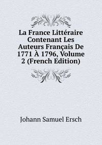 La France Litteraire Contenant Les Auteurs Francais De 1771 A 1796, Volume 2 (French Edition)