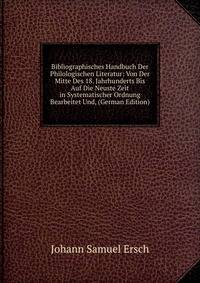 Bibliographisches Handbuch Der Philologischen Literatur: Von Der Mitte Des 18. Jahrhunderts Bis Auf Die Neuste Zeit in Systematischer Ordnung Bearbeitet Und, (German Edition)