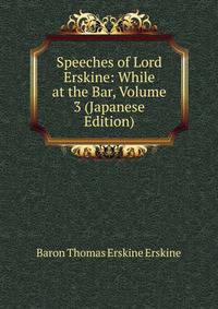 Speeches of Lord Erskine: While at the Bar, Volume 3 (Japanese Edition)