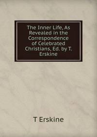 The Inner Life, As Revealed in the Correspondence of Celebrated Christians, Ed. by T. Erskine
