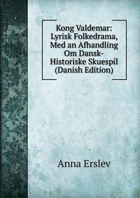 Kong Valdemar: Lyrisk Folkedrama, Med an Afhandling Om Dansk-Historiske Skuespil (Danish Edition)