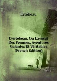 D'ertebeau, Ou L'avocat Des Femmes, Aventures Galantes Et V?ritables (French Edition)
