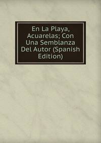 En La Playa, Acuarelas; Con Una Semblanza Del Autor (Spanish Edition)