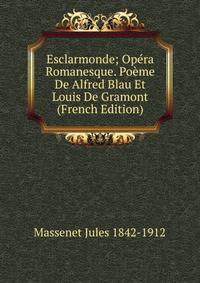 Esclarmonde; Opera Romanesque. Poeme De Alfred Blau Et Louis De Gramont (French Edition)