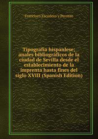 Tipografia hispanlese; anales bibliograficos de la ciudad de Sevilla desde el establecimiento de la imprenta hasta fines del siglo XVIII (Spanish Edition)