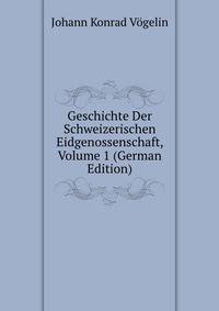 Geschichte Der Schweizerischen Eidgenossenschaft, Volume 1 (German Edition)