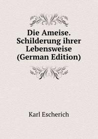 Die Ameise. Schilderung ihrer Lebensweise (German Edition)