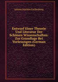 Entwurf Einer Theorie Und Literatur Der Schonen Wissenschaften: Zur Grundlage Bei Vorlesungen (German Edition)