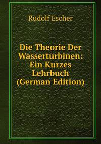 Die Theorie Der Wasserturbinen: Ein Kurzes Lehrbuch (German Edition)