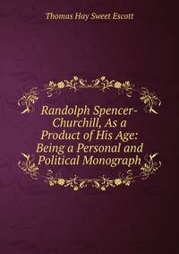 Randolph Spencer-Churchill, As a Product of His Age: Being a Personal and Political Monograph