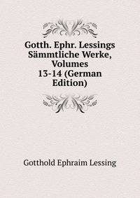 Gotth. Ephr. Lessings Sammtliche Werke, Volumes 13-14 (German Edition)