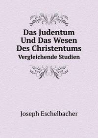 Das Judentum Und Das Wesen Des Christentums. Vergleichende Studien