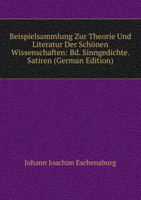 Beispielsammlung Zur Theorie Und Literatur Der Schonen Wissenschaften: Bd. Sinngedichte. Satiren (German Edition)