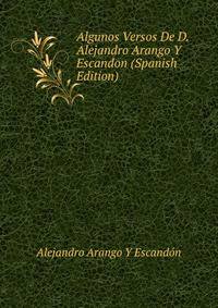 Algunos Versos De D. Alejandro Arango Y Escandon (Spanish Edition)