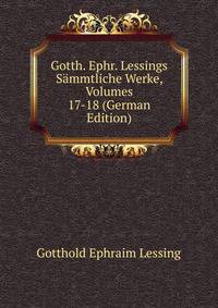 Gotth. Ephr. Lessings Sammtliche Werke, Volumes 17-18 (German Edition)