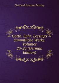 Gotth. Ephr. Lessings Sammtliche Werke, Volumes 23-24 (German Edition)