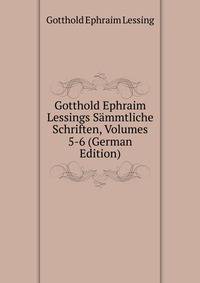 Gotthold Ephraim Lessings Sammtliche Schriften, Volumes 5-6 (German Edition)