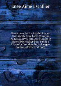 Remarques Sur Le Patois: Suivies D'un Vocabulaire Latin-Fran?ais In?dit Du XIV Si?cle, Avec Gloses Et Notes Explicatives Pour Servir a L'histoire Des Mots De La Langue Fran?ais (French Edition)