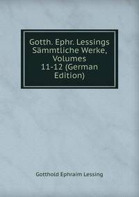 Gotth. Ephr. Lessings Sammtliche Werke, Volumes 11-12 (German Edition)