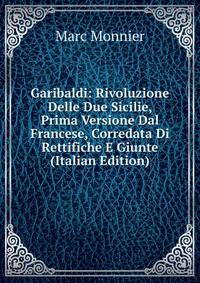 Garibaldi: Rivoluzione Delle Due Sicilie, Prima Versione Dal Francese, Corredata Di Rettifiche E Giunte (Italian Edition)