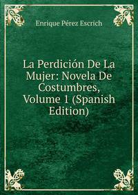 La Perdicion De La Mujer: Novela De Costumbres, Volume 1 (Spanish Edition)