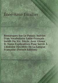 Remarques Sur Le Patois: Suivies D'un Vocabulaire Latin-Fran?ais In?dit Du Xiv. Si?cle. Avec Gloses Et Notes Explicatives Pour Servir ? L'histoire Des Mots De La Langue Fran?aise (French Edition)