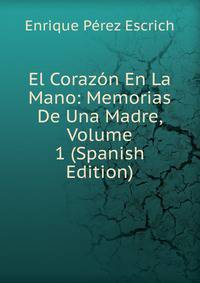 El Corazon En La Mano: Memorias De Una Madre, Volume 1 (Spanish Edition)
