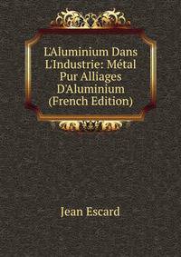 L'Aluminium Dans L'Industrie: M?tal Pur Alliages D'Aluminium (French Edition)