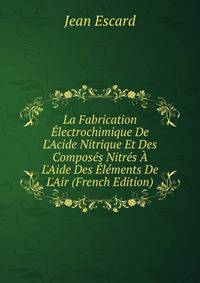 La Fabrication ?lectrochimique De L'Acide Nitrique Et Des Compos?s Nitr?s ? L'Aide Des ?l?ments De L'Air (French Edition)