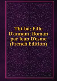 Thi-b?; Fille D'annam; Roman par Jean D'esme (French Edition)