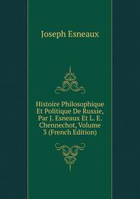 Histoire Philosophique Et Politique De Russie, Par J. Esneaux Et L. E. Chennechot, Volume 3 (French Edition)