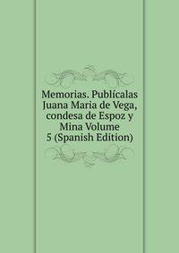 Memorias. Publicalas Juana Maria de Vega, condesa de Espoz y Mina Volume 5 (Spanish Edition)