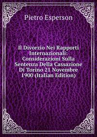 Il Divorzio Nei Rapporti Internazionali: Considerazioni Sulla Sentenza Della Cassazione Di Torino 21 Novembre 1900 (Italian Edition)