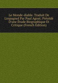 Le Monde-diable. Traduit De L'espagnol Par Paul Agost; Pr?c?d? D'une ?tude Biographique Et Critique (French Edition)