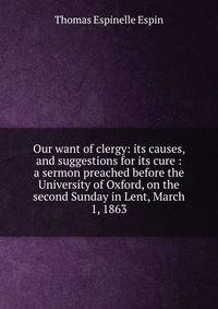 Our want of clergy: its causes, and suggestions for its cure : a sermon preached before the University of Oxford, on the second Sunday in Lent, March 1, 1863