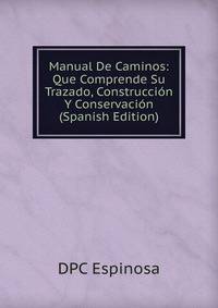 Manual De Caminos: Que Comprende Su Trazado, Construccion Y Conservacion (Spanish Edition)