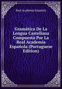 Gramatica De La Lengua Castellana Compuesta Por La Real Academia Espanola (Portuguese Edition)
