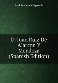D. Juan Ruiz De Alarcon Y Mendoza (Spanish Edition)
